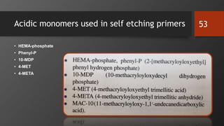 Acidic monomers used in self etching primers
• HEMA-phosphate
• Phenyl-P
• 10-MDP
• 4-MET
• 4-META
53
 