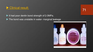  Clinical result:
 It had poor dentin bond strength of 2-3MPa.
 The bond was unstable in water- marginal leakage
7/3/2024
71
 