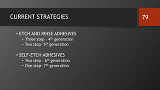 CURRENT STRATEGIES
• ETCH AND RINSE ADHESIVES
• Three step – 4th generation
• Two step- 5th generation
• SELF-ETCH ADHESIVES
• Two step – 6th generation
• One step- 7th generation
79
 