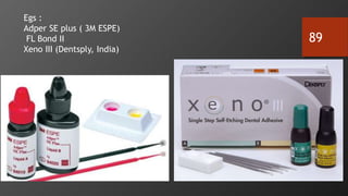 89
Egs :
Adper SE plus ( 3M ESPE)
FL Bond II
Xeno III (Dentsply, India)
 