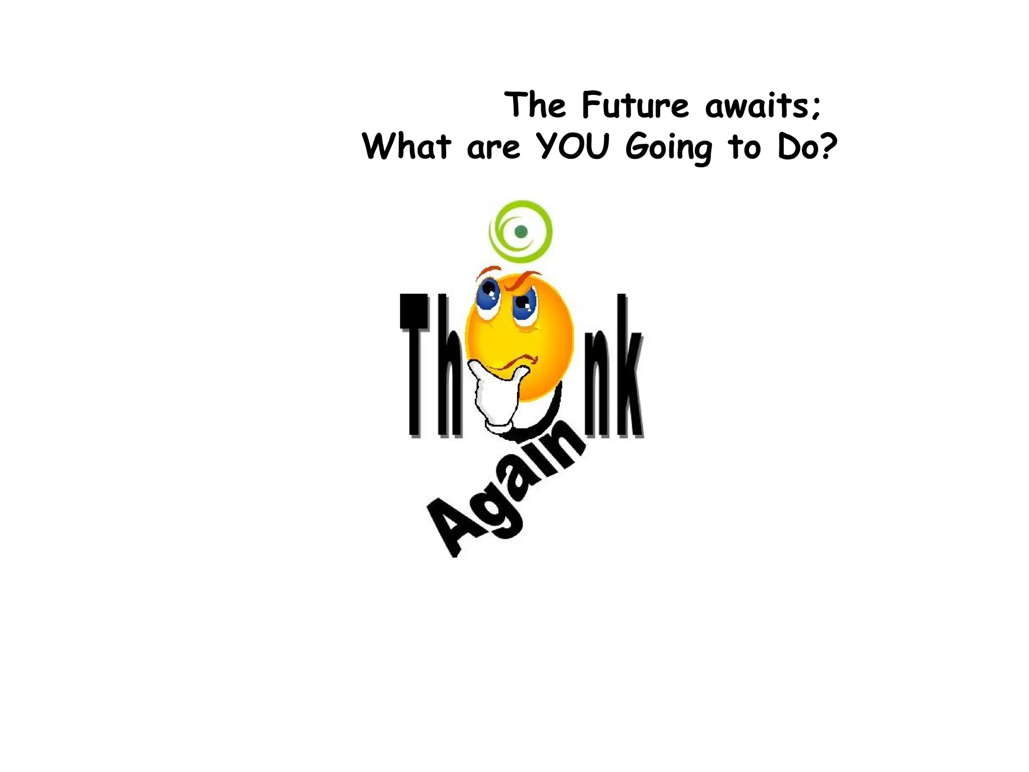 The Future awaits;
What are YOU Going to Do?
 