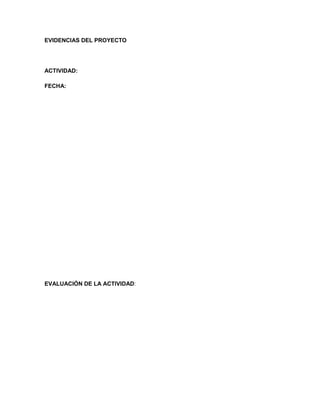 EVIDENCIAS DEL PROYECTO
ACTIVIDAD:
FECHA:
EVALUACIÓN DE LA ACTIVIDAD:
 