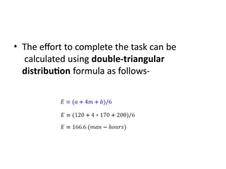 • The effort to complete the task can be
calculated using double-triangular
distribution formula as follows-
 