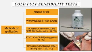 Methods of
application
PENCILS OF ICE
WRAPPING ICE IN WET GAUZE
FROZEN CARBON DIOXIDE
‘DRY ICE’ (boiling point – 72 ° C)
ETHYL CHLORIDE(boiling point –
41 ° C)
TETRAFLUOROETHANE (DDM)
(boiling point – 26.2 ° C)
COLD PULP SENSIBILITY TESTS
 