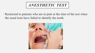 ANESTHETIC TEST
• Restricted to patients who are in pain at the time of the test when
the usual tests have failed to identify the tooth.
 