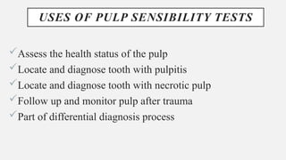 USES OF PULP SENSIBILITY TESTS
Assess the health status of the pulp
Locate and diagnose tooth with pulpitis
Locate and diagnose tooth with necrotic pulp
Follow up and monitor pulp after trauma
Part of differential diagnosis process
 