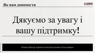 Команда Центру журналістських розслідувань «Сила правди»
Дякуємо за увагу і
вашу підтримку!
Як нам допомогти
 