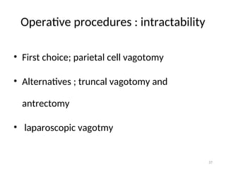 Operative procedures : intractability
• First choice; parietal cell vagotomy
• Alternatives ; truncal vagotomy and
antrectomy
• laparoscopic vagotmy
37
 