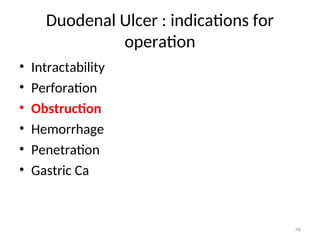 Duodenal Ulcer : indications for
operation
• Intractability
• Perforation
• Obstruction
• Hemorrhage
• Penetration
• Gastric Ca
46
 