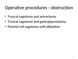 Operative procedures : obstruction
• Truncal vagotomy and antrectomy
• Truncal vagotomy and gastrojejunostomy
• Parietal cell vagotomy with dilatation
51
 