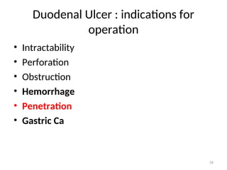 Duodenal Ulcer : indications for
operation
• Intractability
• Perforation
• Obstruction
• Hemorrhage
• Penetration
• Gastric Ca
56
 