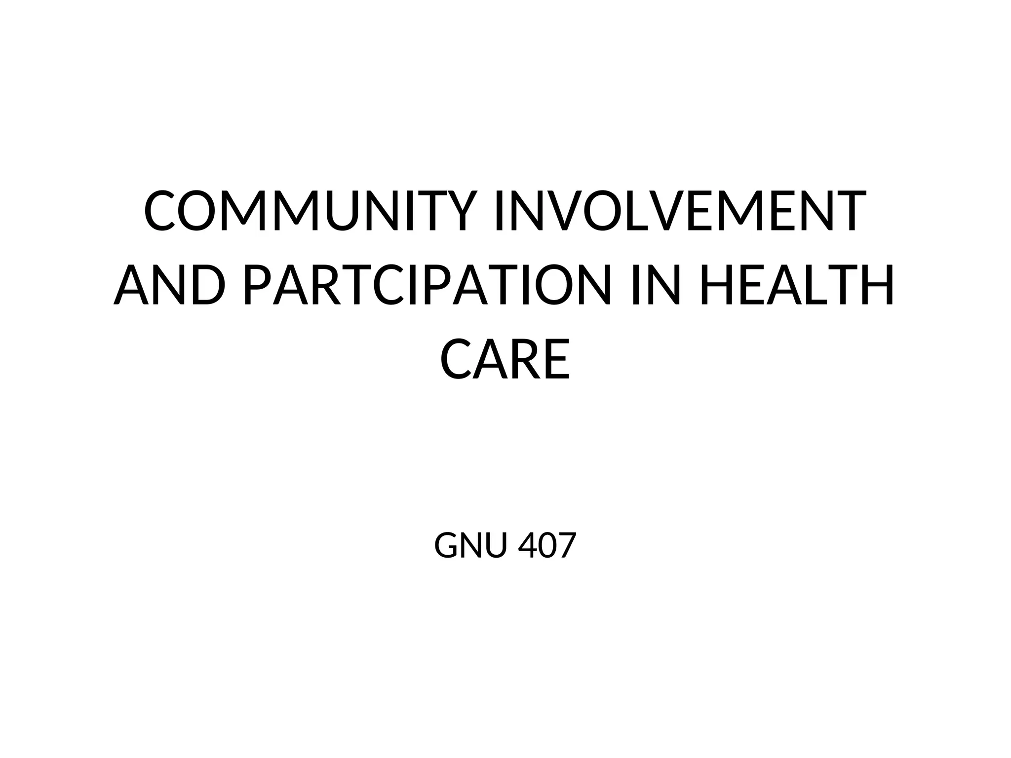 COMMUNITY INVOLVEMENT
AND PARTCIPATION IN HEALTH
CARE
GNU 407
 
