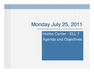 Monday July 25, 2011
    Hubbs Center - ELL 7
    Agenda and Objectives
 