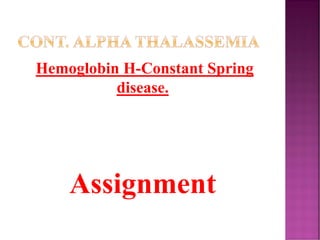 CONT. ALPHA THALASSEMIA
Hemoglobin H-Constant Spring
disease.
Assignment
 
