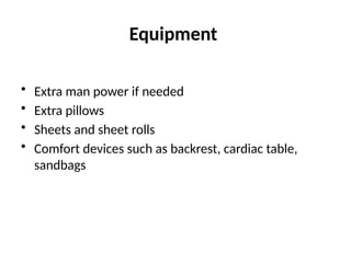 Equipment
• Extra man power if needed
• Extra pillows
• Sheets and sheet rolls
• Comfort devices such as backrest, cardiac table,
sandbags
 