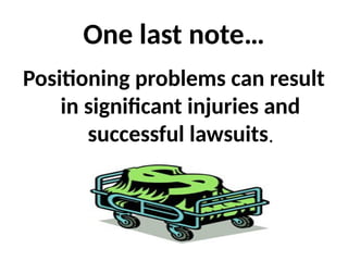 One last note…
Positioning problems can result
in significant injuries and
successful lawsuits.
 