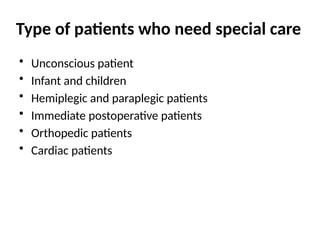 Type of patients who need special care
• Unconscious patient
• Infant and children
• Hemiplegic and paraplegic patients
• Immediate postoperative patients
• Orthopedic patients
• Cardiac patients
 