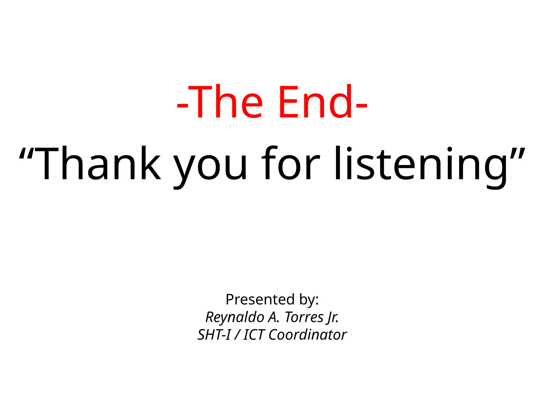 -The End-
“Thank you for listening”
Presented by:
Reynaldo A. Torres Jr.
SHT-I / ICT Coordinator
 