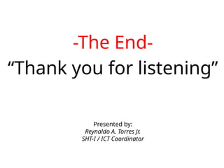 -The End-
“Thank you for listening”
Presented by:
Reynaldo A. Torres Jr.
SHT-I / ICT Coordinator
 