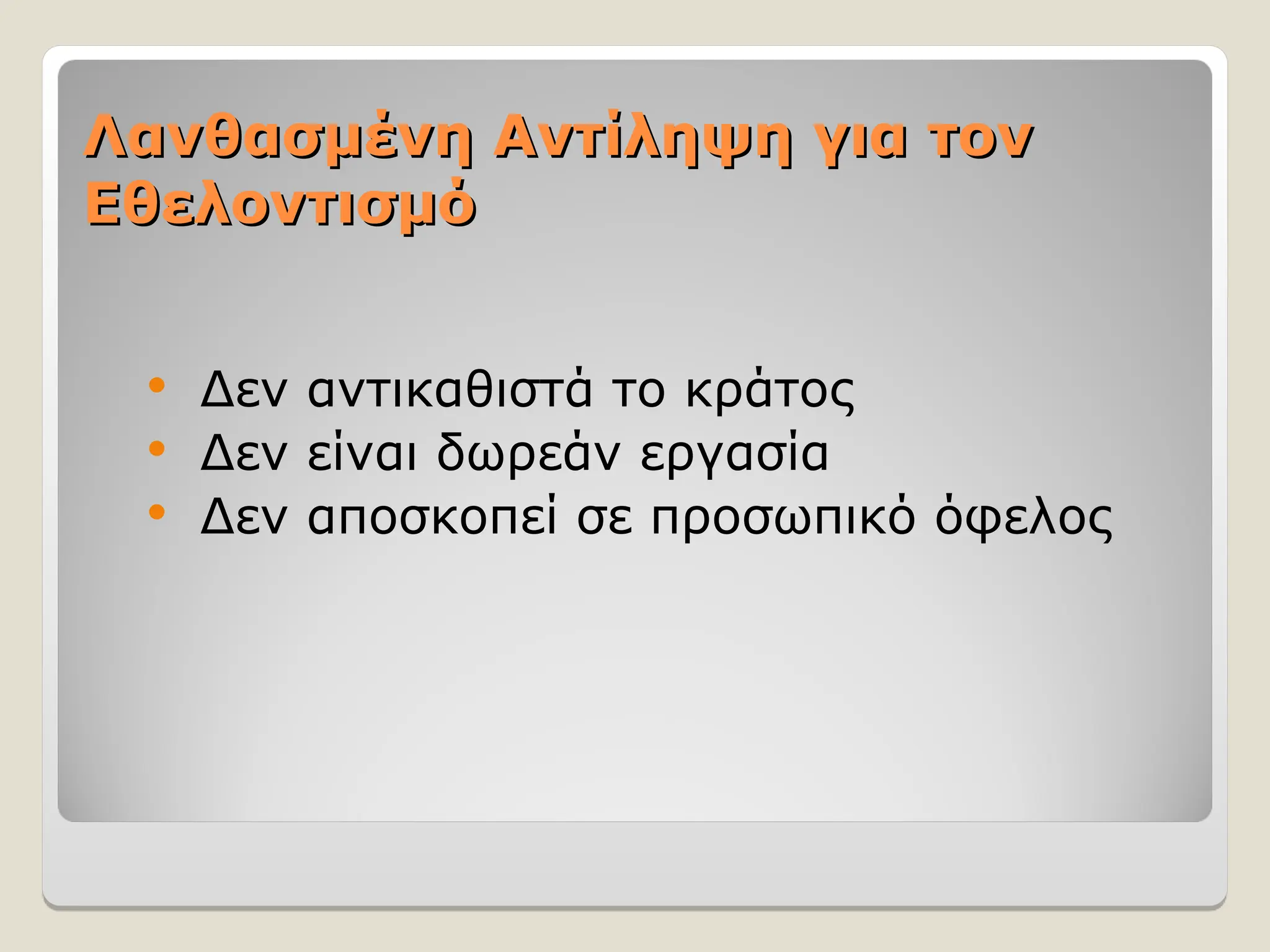 Λανθασμένη Αντίληψη για τον
Λανθασμένη Αντίληψη για τον
Εθελοντισμό
Εθελοντισμό
 Δεν αντικαθιστά το κράτος
 Δεν είναι δωρεάν εργασία
 Δεν αποσκοπεί σε προσωπικό όφελος
 