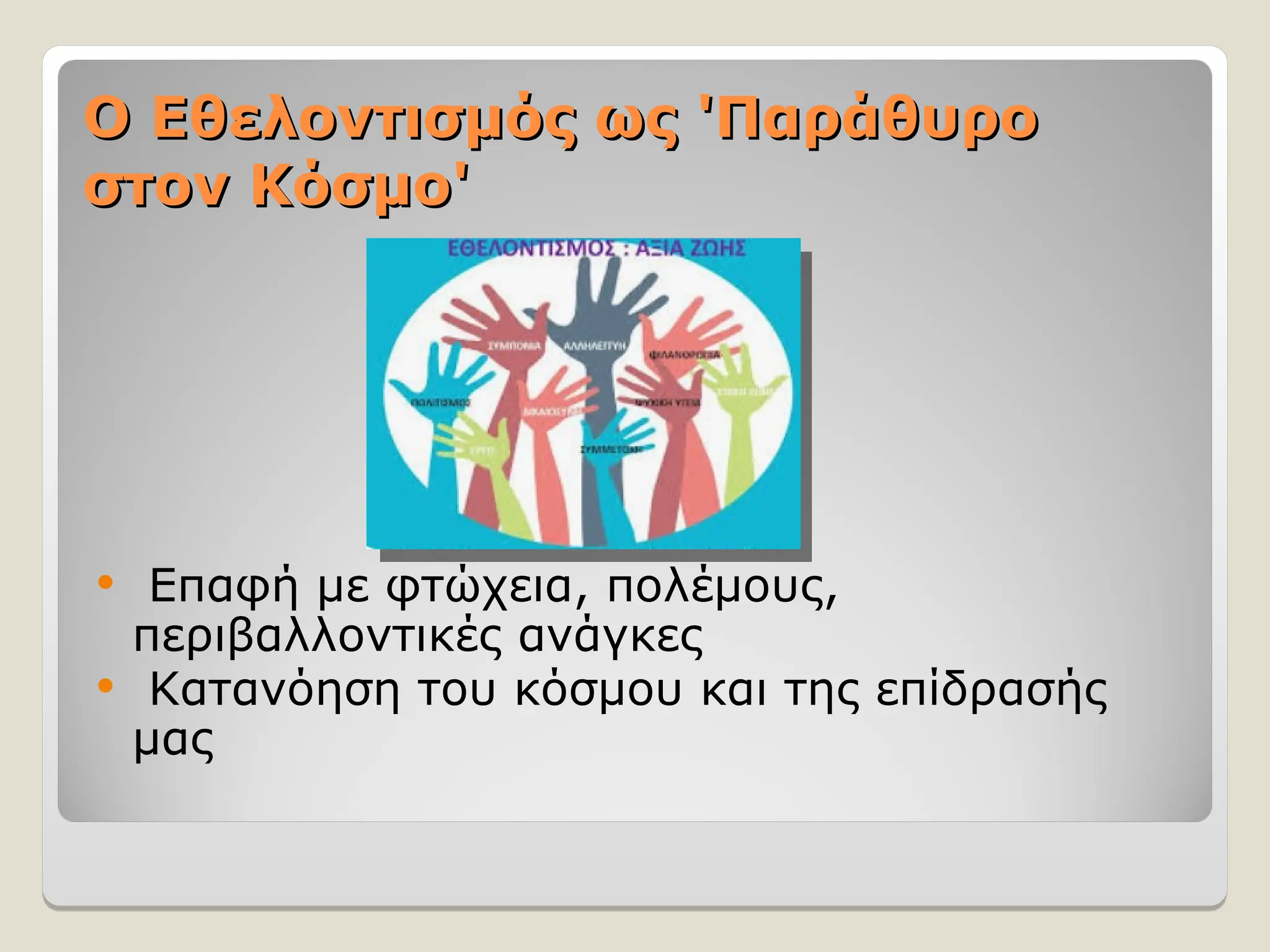 Ο Εθελοντισμός ως 'Παράθυρο
Ο Εθελοντισμός ως 'Παράθυρο
στον Κόσμο'
στον Κόσμο'
 Επαφή με φτώχεια, πολέμους,
περιβαλλοντικές ανάγκες
 Κατανόηση του κόσμου και της επίδρασής
μας
 