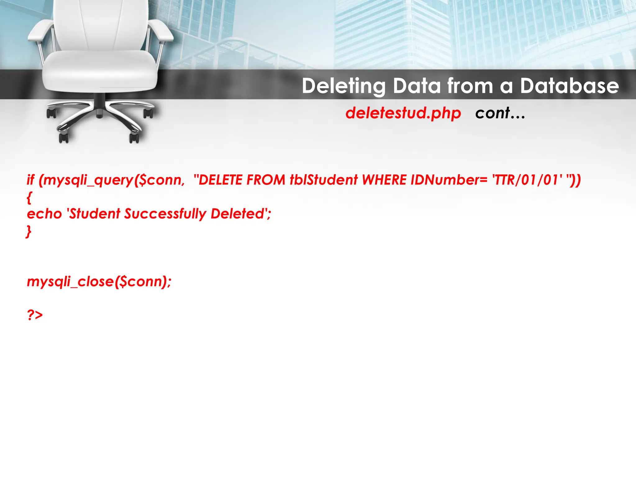 Deleting Data from a Database
deletestud.php cont…
if (mysqli_query($conn, "DELETE FROM tblStudent WHERE IDNumber= 'TTR/01/01' "))
{
echo 'Student Successfully Deleted';
}
mysqli_close($conn);
?>
 