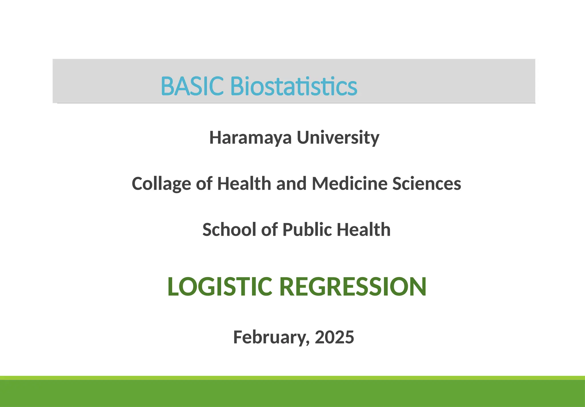 BASIC Biostatistics
Haramaya University
Collage of Health and Medicine Sciences
School of Public Health
LOGISTIC REGRESSION
February, 2025
 