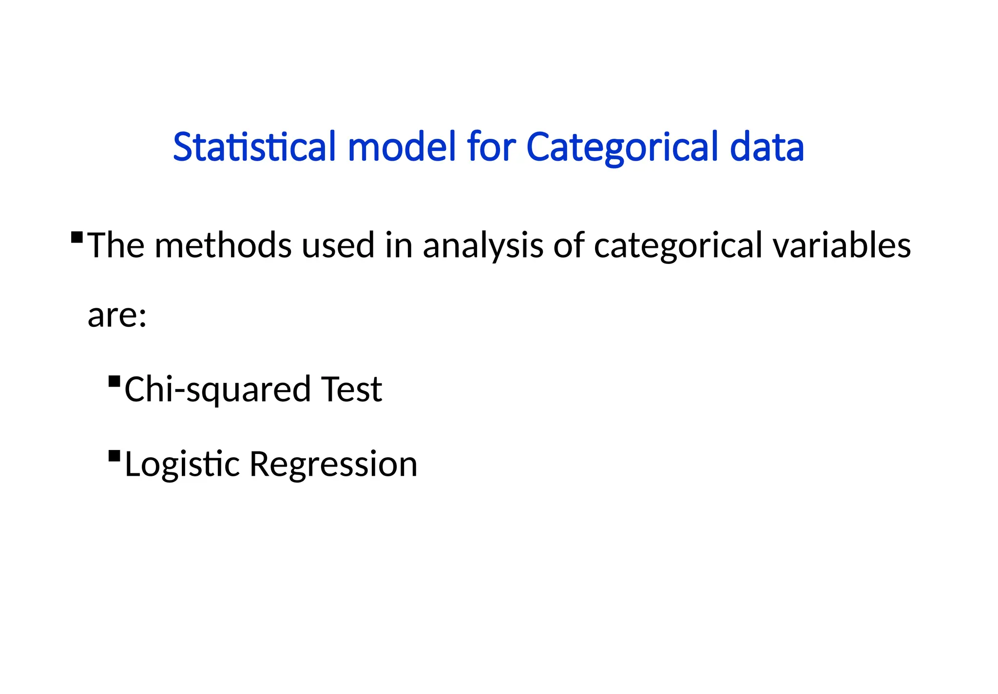 Statistical model for Categorical data
The methods used in analysis of categorical variables
are:
Chi-squared Test
Logistic Regression
 