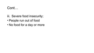 Cont…
iii. Severe food insecurity;
• People run out of food
• No food for a day or more
 