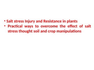 • Salt stress Injury and Resistance in plants
• Practical ways to overcome the effect of salt
stress thought soil and crop manipulations
 