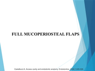 FULL MUCOPERIOSTEAL FLAPS
Castellucci A. Access cavity and endodontic anatomy. Endodontics. 2004;1:245-329.
 