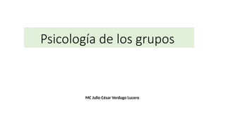 Psicología de los grupos
MC Julio César Verdugo Lucero
 