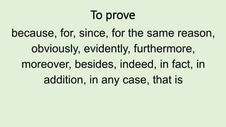 To prove
because, for, since, for the same reason,
obviously, evidently, furthermore,
moreover, besides, indeed, in fact, in
addition, in any case, that is
 