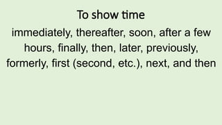 To show time
immediately, thereafter, soon, after a few
hours, finally, then, later, previously,
formerly, first (second, etc.), next, and then
 