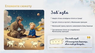 * Три малюнки пілота не сподобалися
Маленькому принцові
* Маленький принц просить намалювати йому баранця
* Зустріч пілота в пустелі з Маленьким принцом
* Аварія літака оповідача-пілота в Сахарі
 