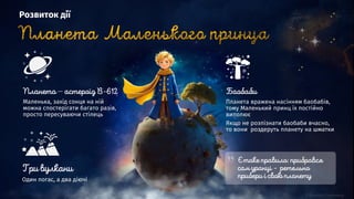 Планета вражена насінням баобабів,
тому Маленький принц їх постійно
виполює
Якщо не розпізнати баобаби вчасно,
то вони роздеруть планету на шматки
―
Маленька, захід сонця на ній
можна спостерігати багато разів,
просто пересуваючи стілець
Один погас, а два діючі
Розвиток дії
 