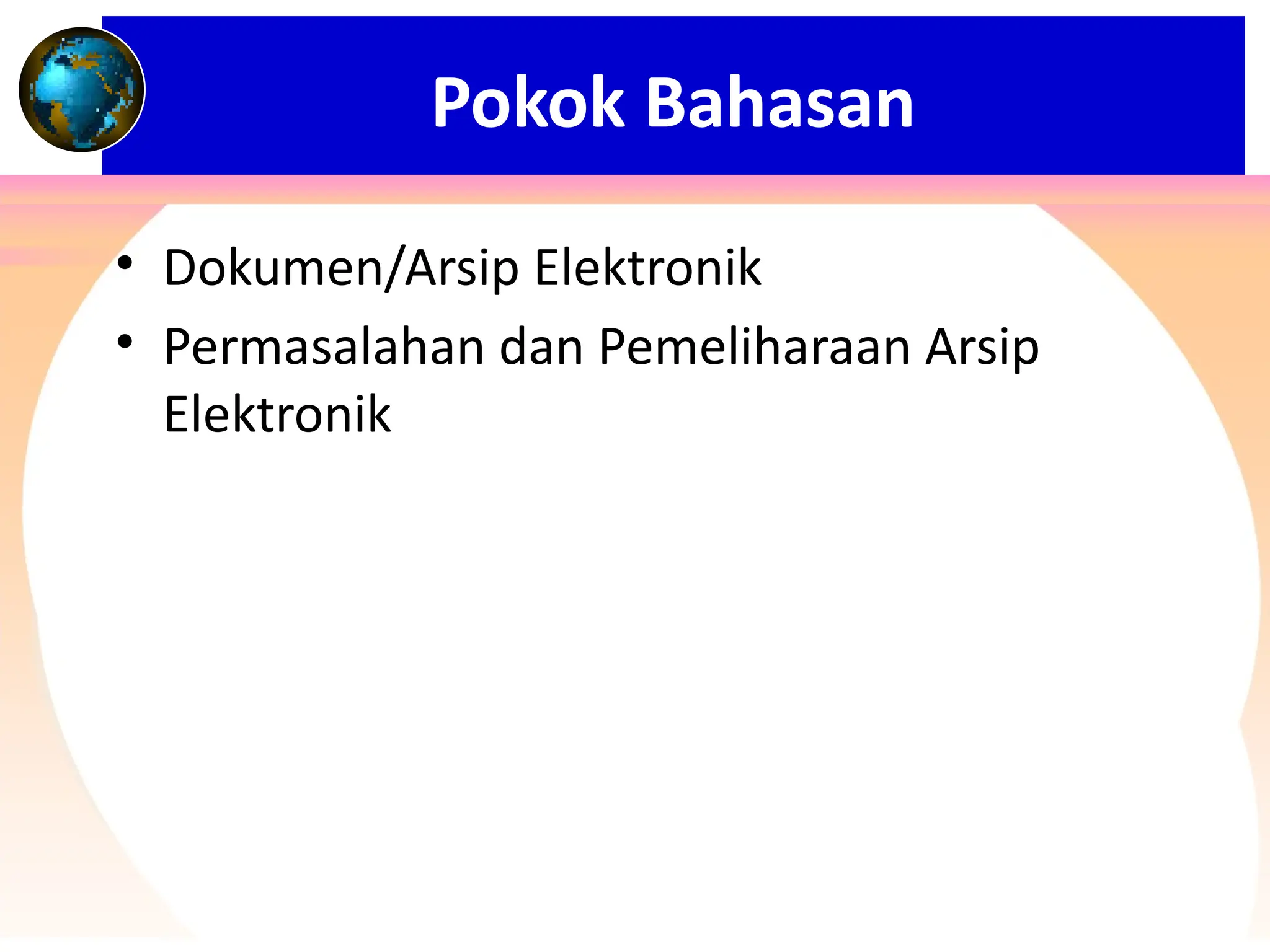Pokok Bahasan
• Dokumen/Arsip Elektronik
• Permasalahan dan Pemeliharaan Arsip
Elektronik
 