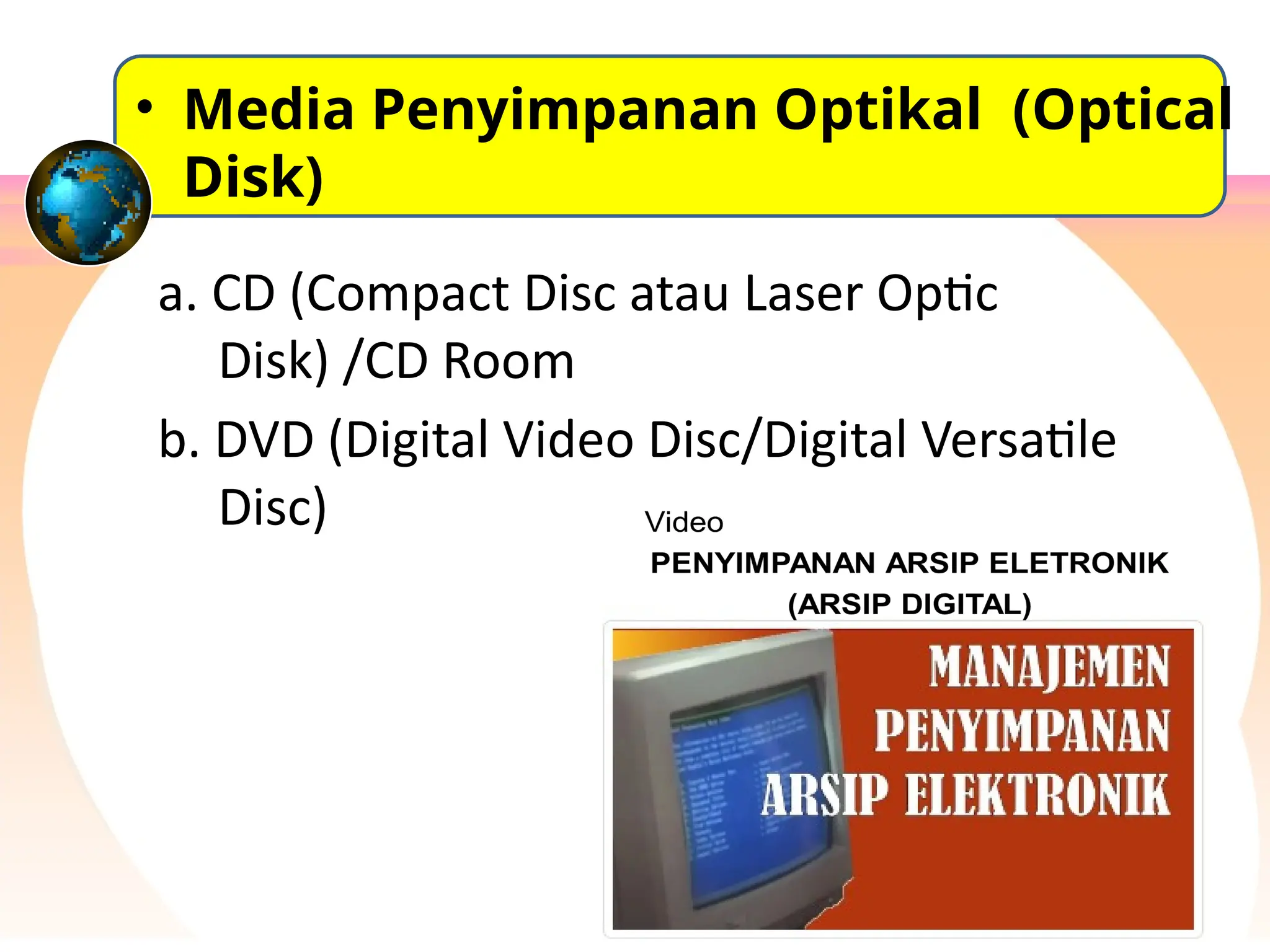 a. CD (Compact Disc atau Laser Optic
Disk) /CD Room
b. DVD (Digital Video Disc/Digital Versatile
Disc)
• Media Penyimpanan Optikal (Optical
Disk)
 