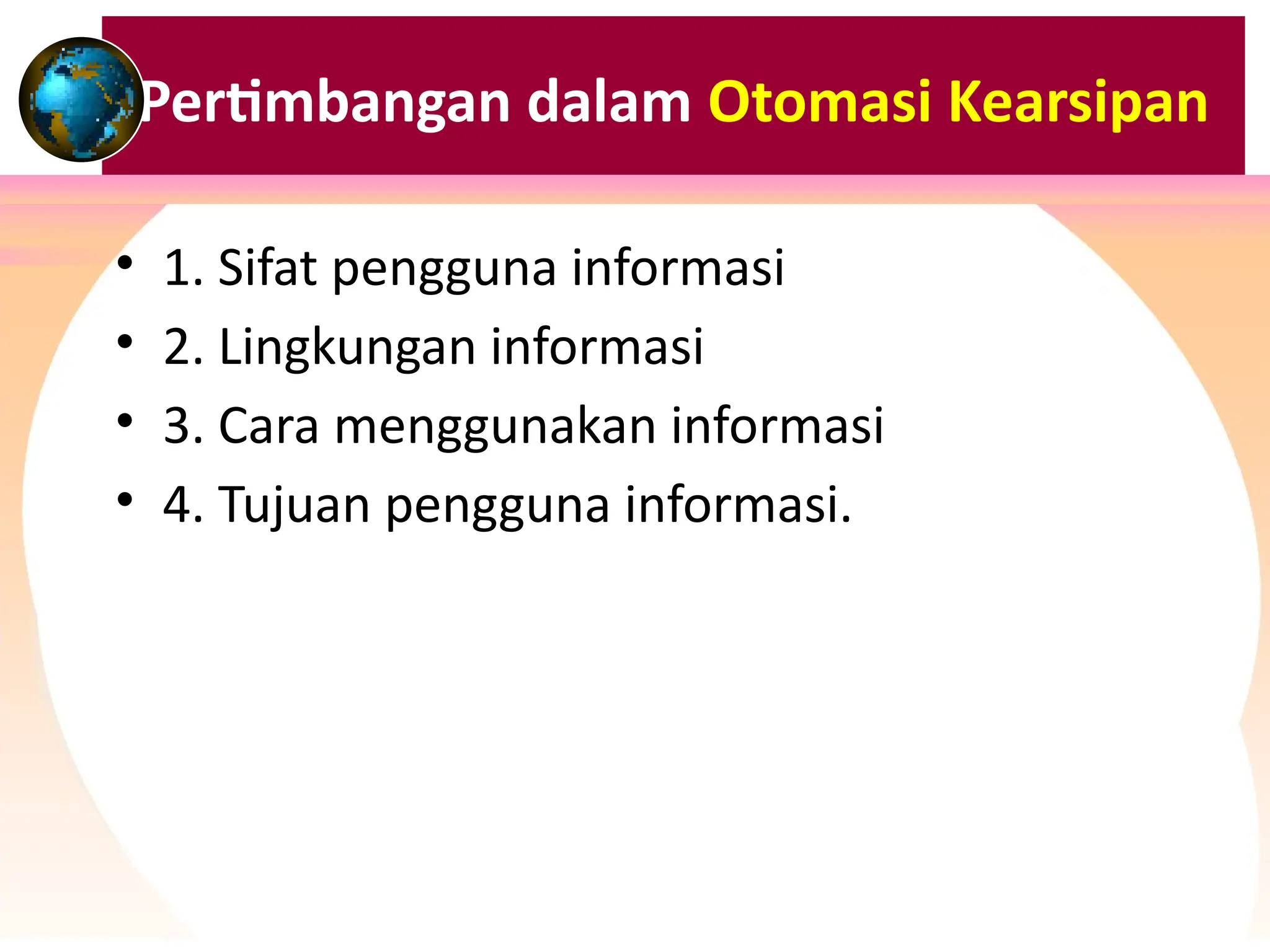 Pertimbangan dalam Otomasi Kearsipan
• 1. Sifat pengguna informasi
• 2. Lingkungan informasi
• 3. Cara menggunakan informasi
• 4. Tujuan pengguna informasi.
 