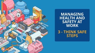 MANAGING
HEALTH AND
SAFETY AT
WORK
3 - THINK SAFE
STEPS
 