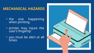 MECHANICAL HAZARDS
• the one happening
when printing
• printer may injure the
user’s fingertip
• you must be alert at all
times
 