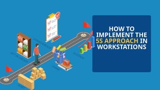 HOW TO
IMPLEMENT THE
5S APPROACH IN
WORKSTATIONS
 