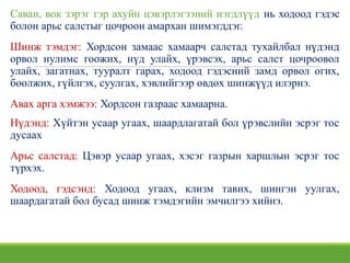 Саван, вок зэрэг гэр ахуйн цэвэрлэгээний нэгдлүүд нь ходоод гэдэс
болон арьс салстыг цочроон амархан шимэгддэг.
Шинж тэмдэг: Хордсон замаас хамаарч салстад тухайлбал нүдэнд
орвол нулимс гоожих, нүд улайх, үрэвсэх, арьс салст цочроовол
улайх, загатнах, тууралт гарах, ходоод гэдэсний замд орвол огих,
бөөлжих, гүйлгэх, суулгах, хэвлийгээр өвдөх шинжүүд илэрнэ.
Авах арга хэмжээ: Хордсон газраас хамаарна.
Нүдэнд: Хүйтэн усаар угаах, шаардлагатай бол үрэвслийн эсрэг тос
дусаах
Арьс салстад: Цэвэр усаар угаах, хэсэг газрын харшлын эсрэг тос
түрхэх.
Ходоод, гэдсэнд: Ходоод угаах, клизм тавих, шингэн уулгах,
шаардагатай бол бусад шинж тэмдэгийн эмчилгээ хийнэ.
 