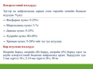Цэвэрлэгээний нэгдлүүд:
Эдгээр нь найрлагандаа дараах олон төрлийн химийн бодисыг
агуулдаг. Үүнд:
− Фосфорын хүчил /5-25%/
− Шоргоолжны хүчил /1 %/
− Давсны хүчил /5-25%
− Хүхрийн хүчил /Ю-20%/
− Хромын хүчил /5-20%/-ийг тус тус агуулдаг.
Бор агуулсан нэгдлүүд:
Натрийн борид, натрийн (II) борид, натрийн (IV) борид зэрэг нь
ахуйн цэвэрлэгээний бодисын найрлаганд ордог. Хордуулах тун:
2 нас хүртэл 10 г, 2-14 нас хүртэл 20 г, 30 мг
 