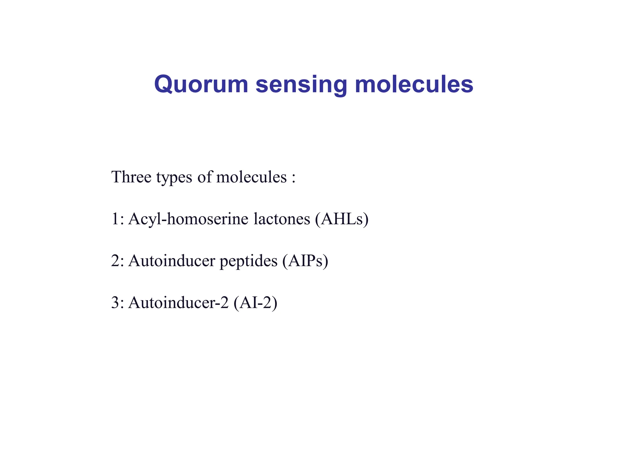 Quorum sensing molecules
Three types of molecules :
1: Acyl-homoserine lactones (AHLs)
2: Autoinducer peptides (AIPs)
3: Autoinducer-2 (AI-2)
 