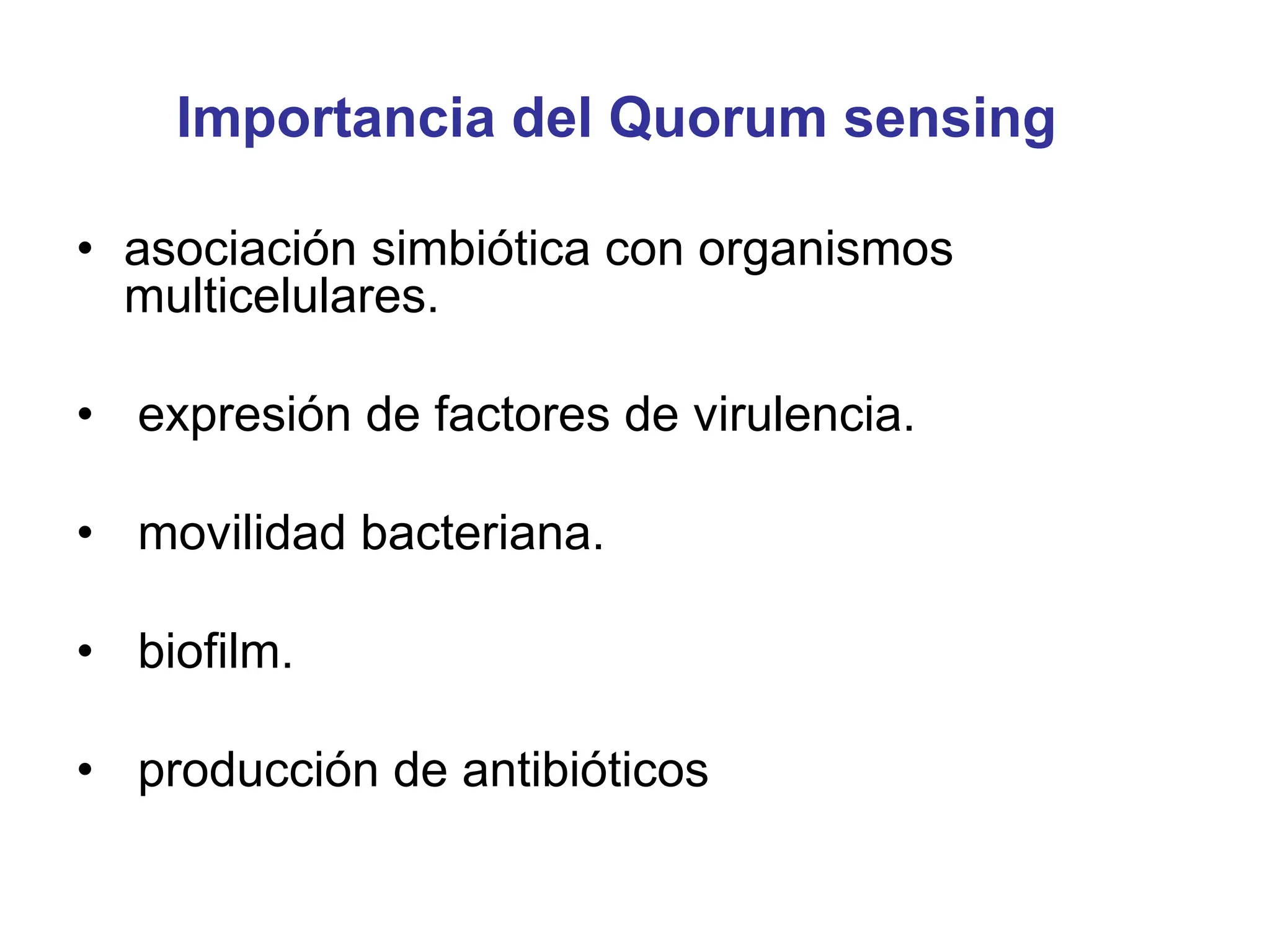 Importancia del Quorum sensing
• asociación simbiótica con organismos
multicelulares.
• expresión de factores de virulencia.
• movilidad bacteriana.
• biofilm.
• producción de antibióticos
 