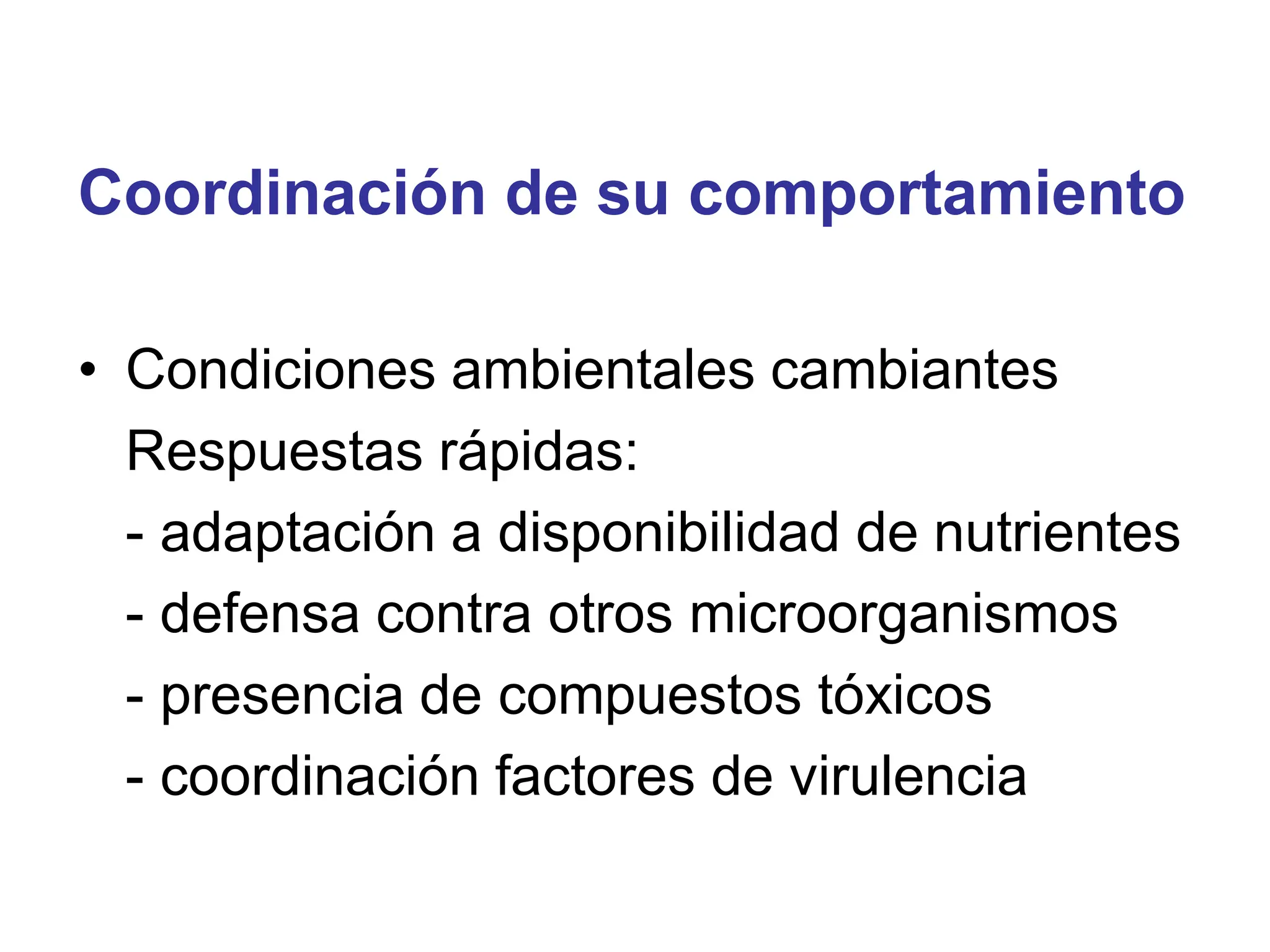 Coordinación de su comportamiento
• Condiciones ambientales cambiantes
Respuestas rápidas:
- adaptación a disponibilidad de nutrientes
- defensa contra otros microorganismos
- presencia de compuestos tóxicos
- coordinación factores de virulencia
 