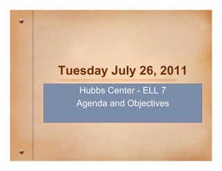 Tuesday July 26, 2011
  Hubbs Center - ELL 7
  Agenda and Objectives
 