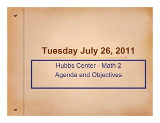 Tuesday July 26, 2011
  Hubbs Center - Math 2
  Agenda and Objectives
 