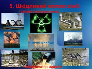 5. Шкідливий вплив хімії.
атомні електростанції
хімічні викиди
забруднення водойм
 